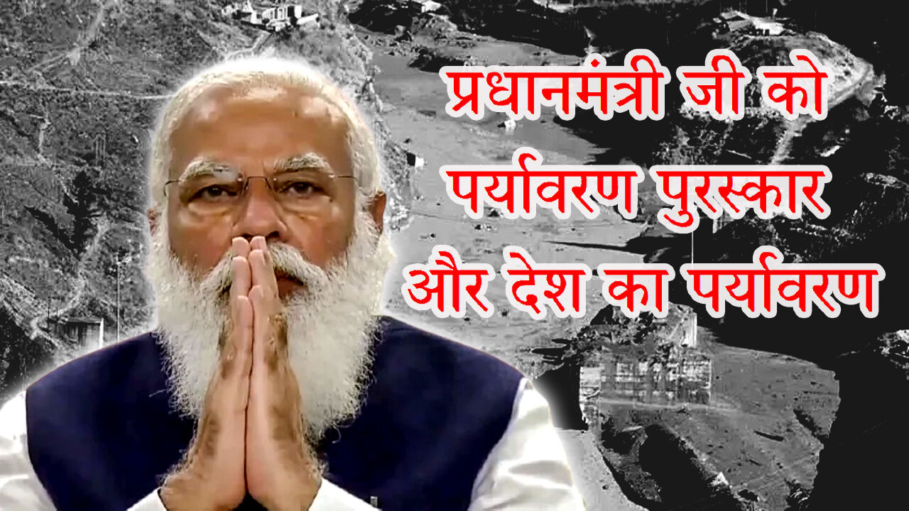 प्रधानमंत्री मोदी को मिला पर्यावरण पुरस्कार लेकिन देश में पर्यावरण का तेजी से हो रहा विनाश