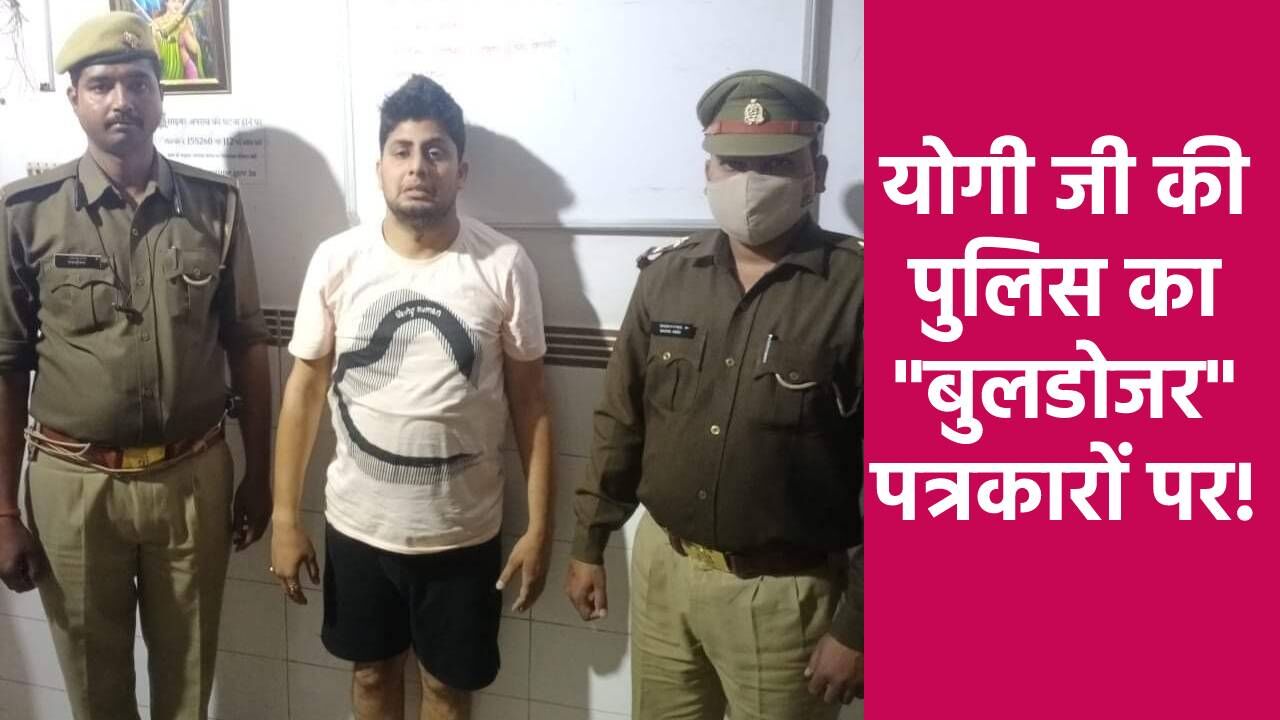 योगी की पुलिस का बुलडोजर पत्रकारों पर!