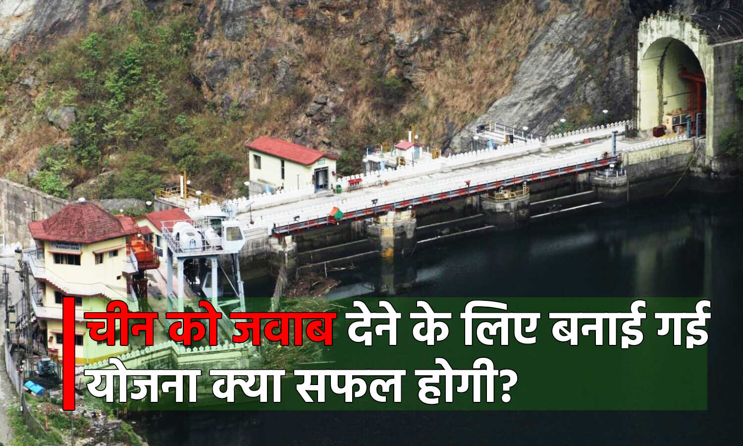 India-China Dam : चीन को जवाब देने के लिए भारत ने बनाया यह प्लान, 50000 करोड़ रुपए की आएगी लागत