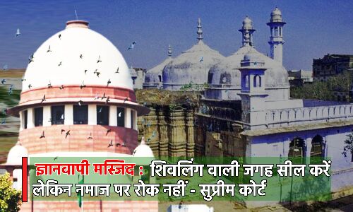 Gyanvapi Mosque Survey : सुप्रीम कोर्ट से मुस्लिम पक्ष को झटका, वजूखाना सील करने का आदेश, नमाज पर कोई रोक नहीं
