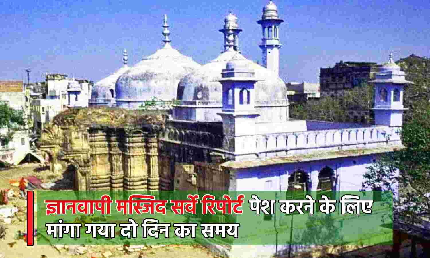 Gyanvapi Mosque Survey : कोर्ट में पेश नहीं होगी सर्वे रिपोर्ट, स्पेशल कमिश्नर ने मांगा दो दिन का समय