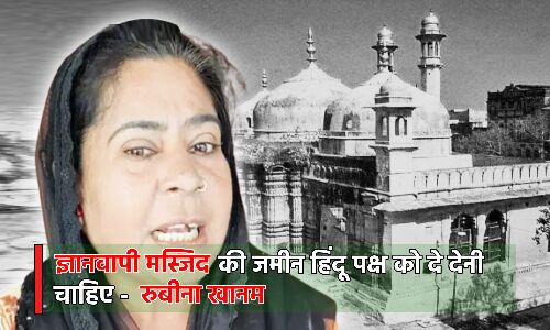 Gyanvapi Mosque Row : ज्ञानवापी मंदिर है तो हिंदुओं को दो जमीन, हिजाब-लाउडस्पीकर पर विवादित भाषण देने वाली रुबीना खानम बड़ा बयान
