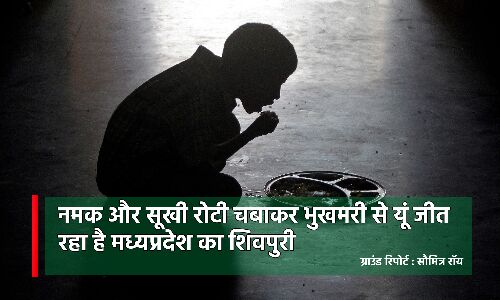 Ground Report : नमक और सूखी रोटी चबाकर भुखमरी से यूं जीत रहा है मध्यप्रदेश का शिवपुरी