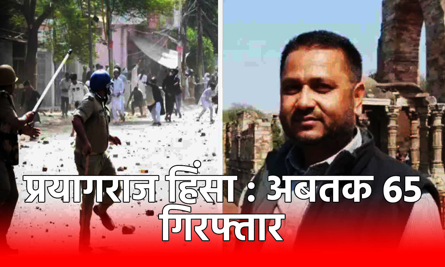 Prayagraj Violence Update : हिंसा का मास्टर माइंड जावेद अहमद उर्फ पंप गिरफ्तार, 5 हजार अज्ञात और 70 नामजदों के खिलाफ केस दर्ज