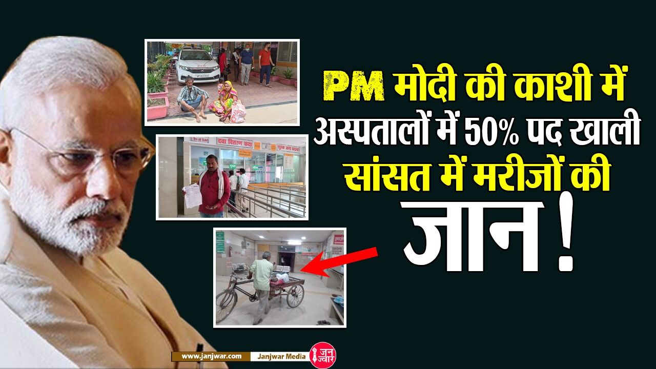 Varanasi Hospitals Ground Report: PM मोदी की काशी में जिला व मंडलीय अस्पताल में पचास फीसदी पद खाली, सांसत में मरीजों की जान!