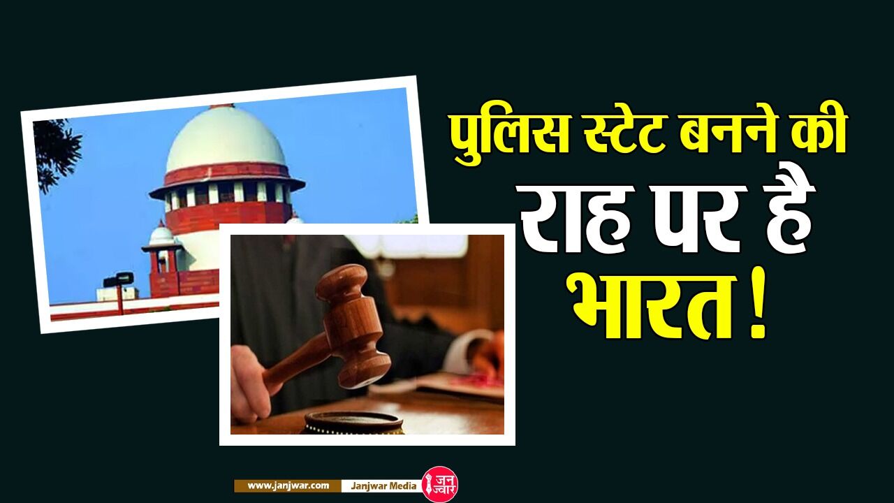 क्या भारत बनता जा रहा है पुलिस स्टेट, बेवजह की गिरफ्तारियों और बेल टालने पर SC ने दी केंद्र को हिदायत