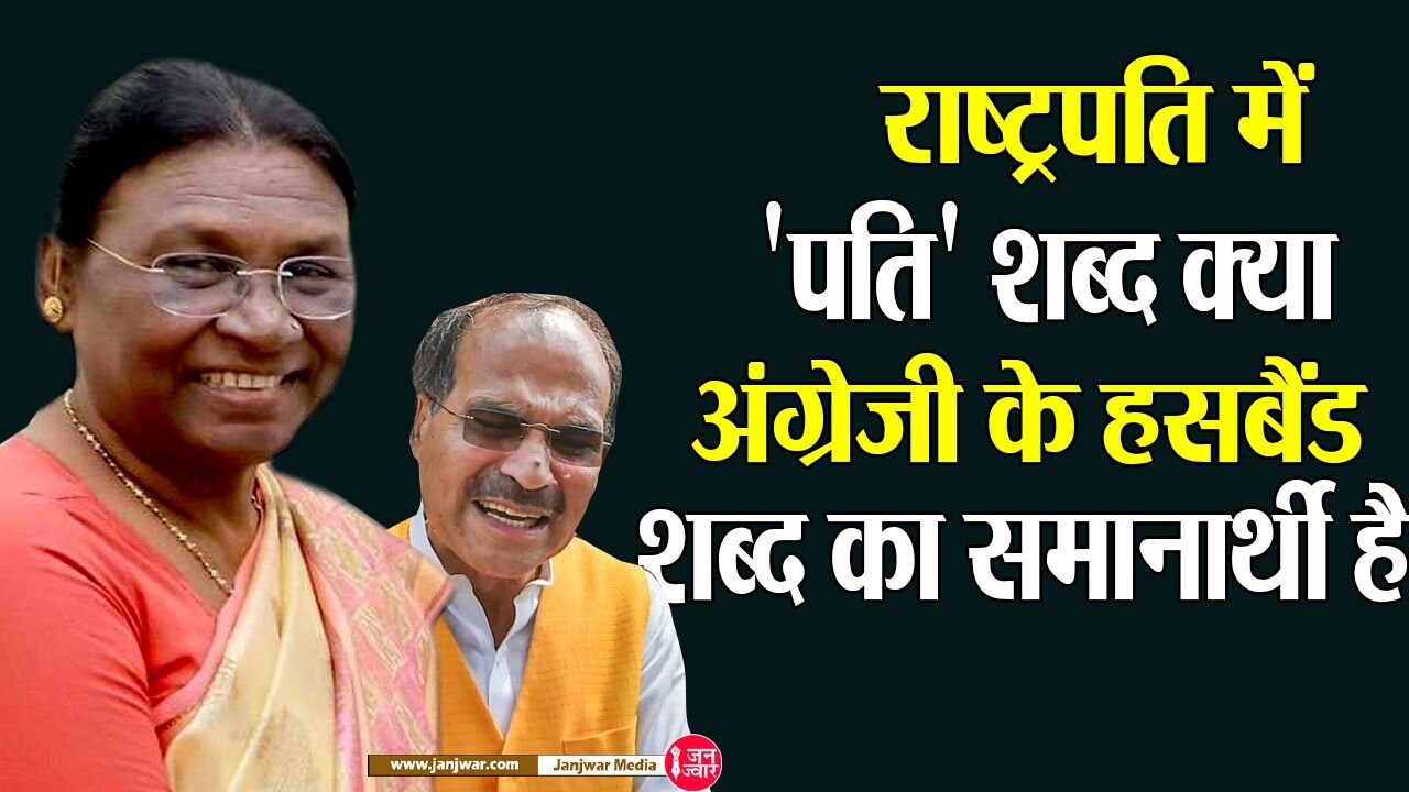 Rashtrapatni Controversy : राष्ट्रपति में पति शब्द क्या अंग्रेजी के हसबैंड शब्द का समानार्थी है ?